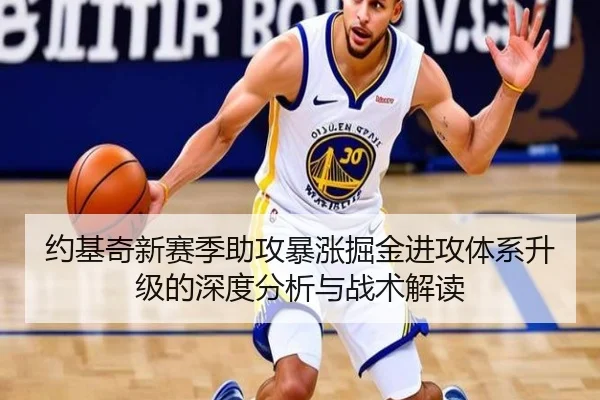 约基奇新赛季助攻暴涨掘金进攻体系升级的深度分析与战术解读